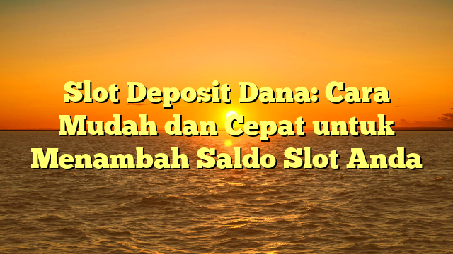 Slot Deposit Dana: Cara Mudah dan Cepat untuk Menambah Saldo Slot Anda