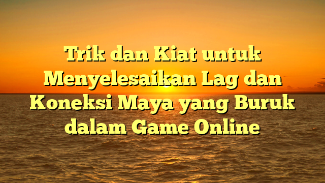 Trik dan Kiat untuk Menyelesaikan Lag dan Koneksi Maya yang Buruk dalam Game Online