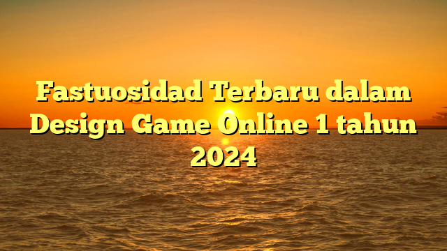 Fastuosidad Terbaru dalam Design Game Online 1 tahun 2024