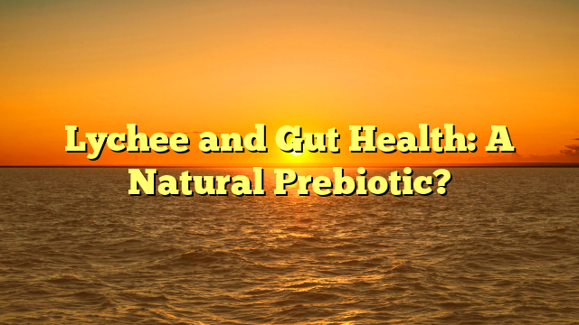 Lychee and Gut Health: A Natural Prebiotic?